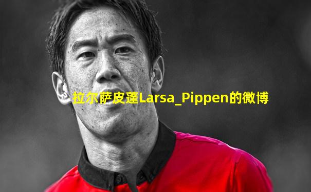 拉尔萨皮蓬Larsa_Pippen的微博