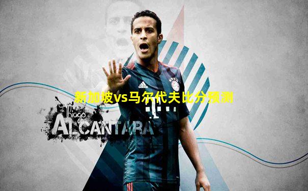 新加坡vs马尔代夫比分预测