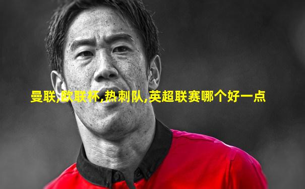 曼联,欧联杯,热刺队,英超联赛哪个好一点