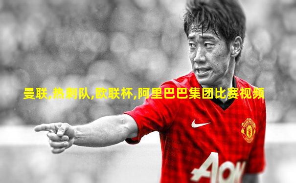 曼联,热刺队,欧联杯,阿里巴巴集团比赛视频
