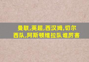 曼联,英超,西汉姆,切尔西队,阿斯顿维拉队谁厉害