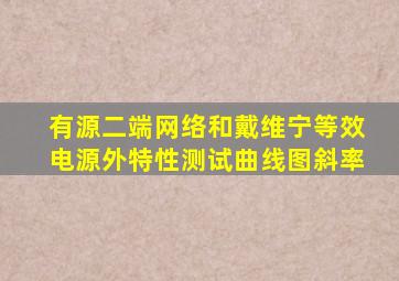 有源二端网络和戴维宁等效电源外特性测试曲线图斜率