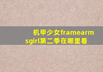 机甲少女framearmsgirl第二季在哪里看