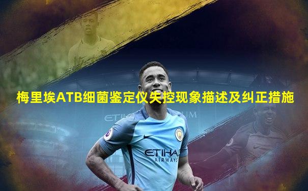 梅里埃ATB细菌鉴定仪失控现象描述及纠正措施