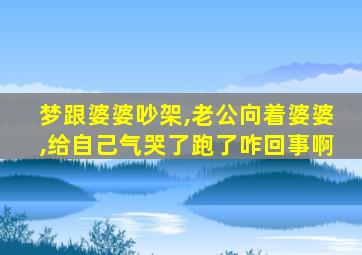梦跟婆婆吵架,老公向着婆婆,给自己气哭了跑了咋回事啊