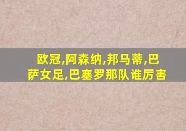 欧冠,阿森纳,邦马蒂,巴萨女足,巴塞罗那队谁厉害