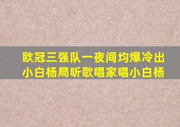 欧冠三强队一夜间均爆冷出小白杨局听歌唱家唱小白杨