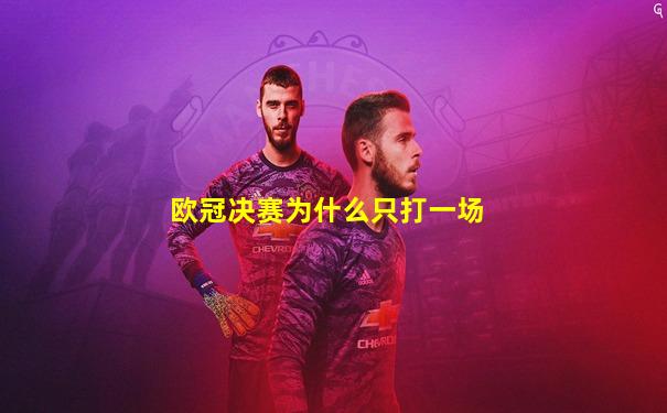欧冠决赛为什么只打一场