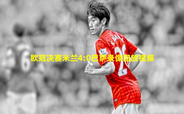 欧冠决赛米兰4:0巴萨录像回放视频