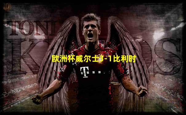 欧洲杯威尔士3-1比利时