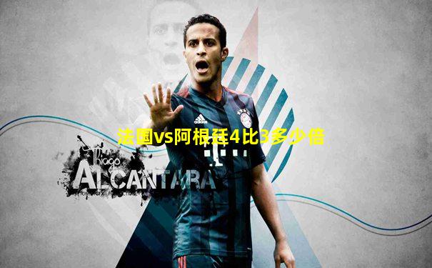 法国vs阿根廷4比3多少倍
