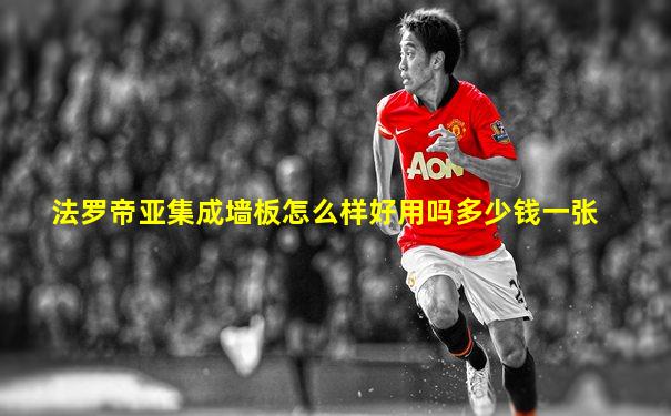 法罗帝亚集成墙板怎么样好用吗多少钱一张