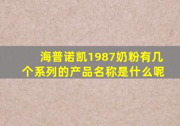 海普诺凯1987奶粉有几个系列的产品名称是什么呢
