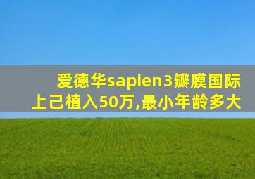 爱德华sapien3瓣膜国际上己植入50万,最小年龄多大