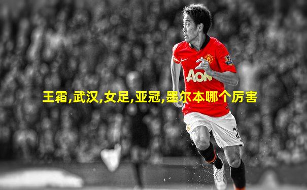 王霜,武汉,女足,亚冠,墨尔本哪个厉害