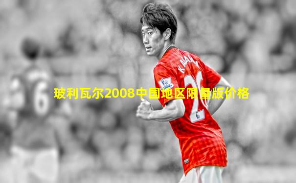 玻利瓦尔2008中国地区限量版价格