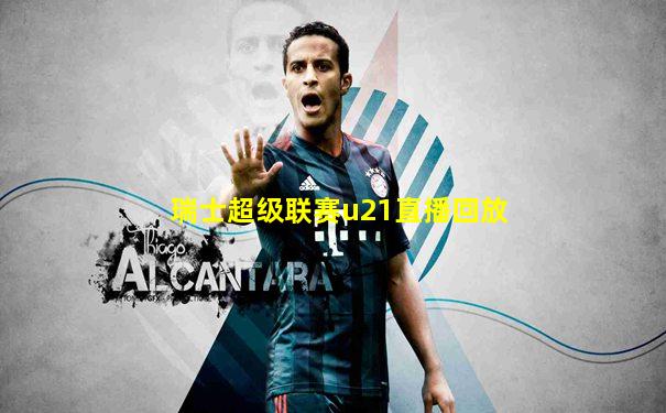 瑞士超级联赛u21直播回放