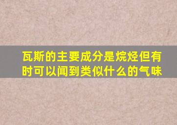 瓦斯的主要成分是烷烃但有时可以闻到类似什么的气味