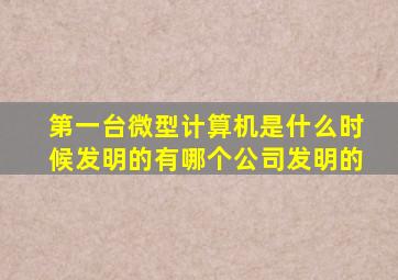 第一台微型计算机是什么时候发明的有哪个公司发明的