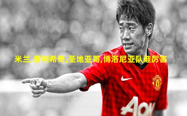 米兰,普利希奇,圣地亚哥,博洛尼亚队谁厉害