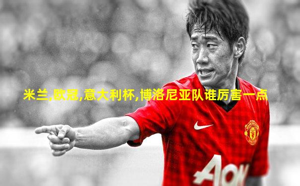 米兰,欧冠,意大利杯,博洛尼亚队谁厉害一点