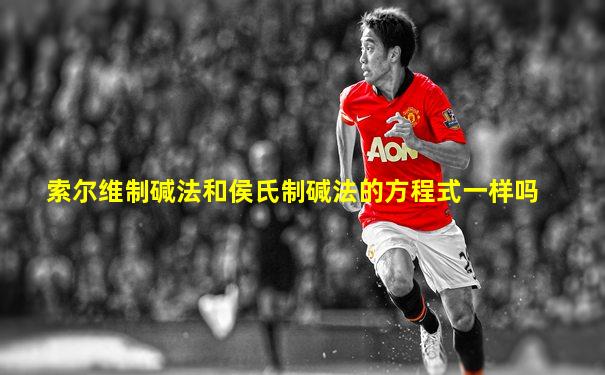 索尔维制碱法和侯氏制碱法的方程式一样吗