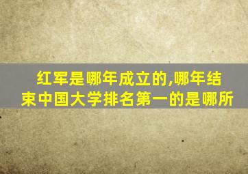 红军是哪年成立的,哪年结束中国大学排名第一的是哪所