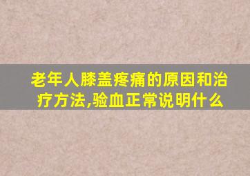 老年人膝盖疼痛的原因和治疗方法,验血正常说明什么