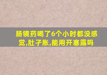 肠镜药喝了6个小时都没感觉,肚孑胀,能用开塞露吗