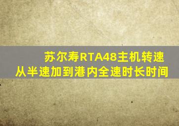 苏尔寿RTA48主机转速从半速加到港内全速时长时间
