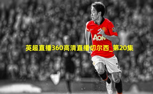 英超直播360高清直播切尔西_第20集
