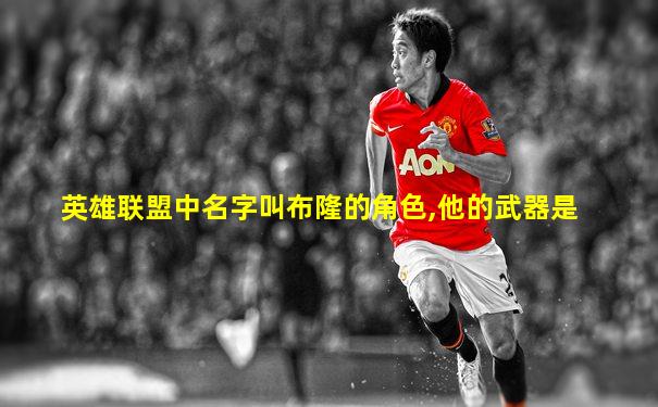 英雄联盟中名字叫布隆的角色,他的武器是