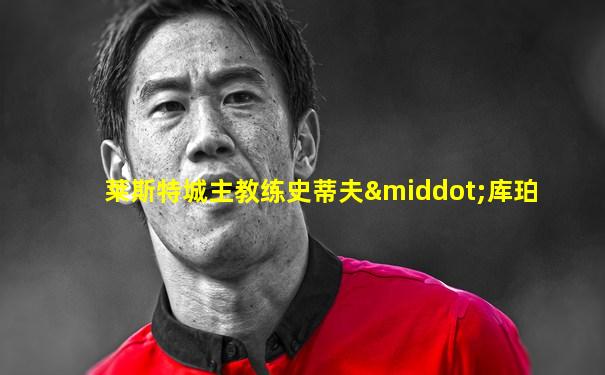 莱斯特城主教练史蒂夫·库珀