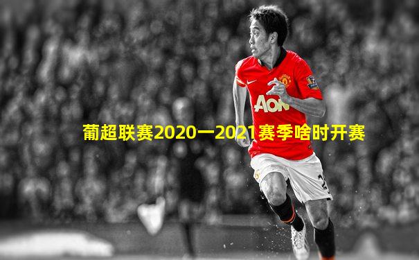 葡超联赛2020一2021赛季啥时开赛