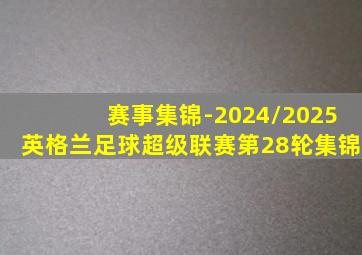 赛事集锦-2024/2025英格兰足球超级联赛第28轮集锦