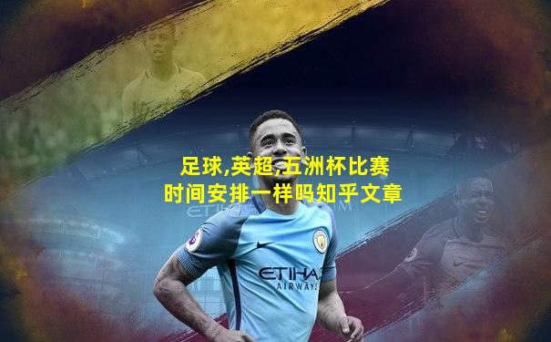 足球,英超,五洲杯比赛时间安排一样吗知乎文章