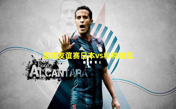 足球友谊赛日本vs科特迪瓦