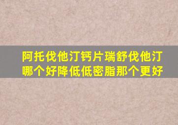 阿托伐他汀钙片瑞舒伐他汀哪个好降低低密脂那个更好