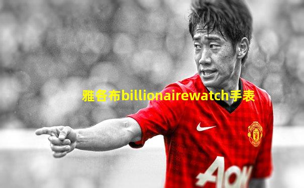 雅各布billionairewatch手表