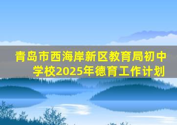 青岛市西海岸新区教育局初中学校2025年德育工作计划