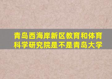 青岛西海岸新区教育和体育科学研究院是不是青岛大学
