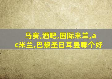 马赛,酒吧,国际米兰,ac米兰,巴黎圣日耳曼哪个好