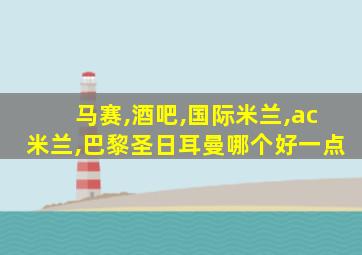 马赛,酒吧,国际米兰,ac米兰,巴黎圣日耳曼哪个好一点
