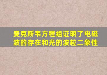 麦克斯韦方程组证明了电磁波的存在和光的波粒二象性