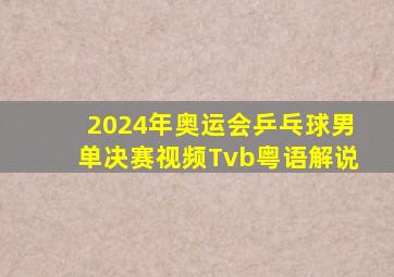 2024年奥运会乒乓球男单决赛视频Tvb粤语解说