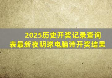 2025历史开奖记录查询表最新夜明球电脑诗开奖结果