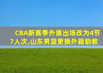 CBA新赛季外援出场改为4节7人次,山东男篮更换外籍助教