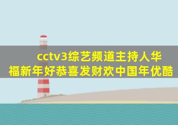 cctv3综艺频道主持人华福新年好恭喜发财欢中国年优酷