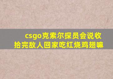 csgo克索尔探员会说收拾完敌人回家吃红烧鸡翅嘛