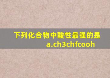 下列化合物中酸性最强的是a.ch3chfcooh